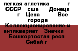 17.1) легкая атлетика :  1976 г - СССР - сша     Донецк  1972 г › Цена ­ 699 - Все города Коллекционирование и антиквариат » Значки   . Башкортостан респ.,Сибай г.